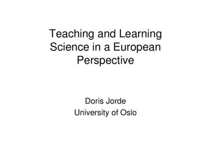 Teaching and Learning Science in a European Perspective Doris Jorde University of Oslo