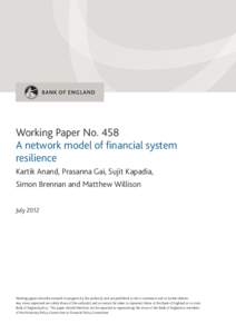 Working Paper No. 458 A network model of financial system resilience Kartik Anand, Prasanna Gai, Sujit Kapadia, Simon Brennan and Matthew Willison July 2012