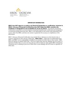 IMPORTANT INFORMATION IIROC does NOT approve or endorse any financial designation or certification. Inclusion in IIROC’s Glossary of Financial Certifications does NOT imply that IIROC considers the certificate or desig