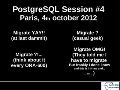 PostgreSQL Session #4 Paris, 4th october 2012 Migrate YAY!! (at last dammit) Migrate ?!...