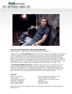 Live from the Artists Den #206 “Dierks Bentley” Recorded April 14, 2009, Ravenswood Billboard Factory, Chicago, IL Country music star Dierks Bentley grew up in Phoenix and moved to Nashville at the age of 19 to atten