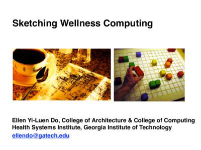 Sketching Wellness Computing  Ellen Yi-Luen Do, College of Architecture & College of Computing Health Systems Institute, Georgia Institute of Technology 