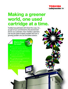 Making a greener world, one used cartridge at a time. Toshiba has partnered with Close the Loop, Inc., as part of our commitment to the environment and to our customers. Now Toshiba customers