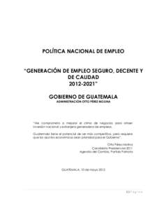 POLÍTICA NACIONAL DE EMPLEO “GENERACIÓN DE EMPLEO SEGURO, DECENTE Y DE CALIDAD” GOBIERNO DE GUATEMALA ADMINISTRACIÓN OTTO PÉREZ MOLINA