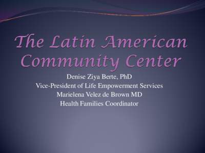 Denise Ziya Berte, PhD Vice-President of Life Empowerment Services Marielena Velez de Brown MD Health Families Coordinator  About Us