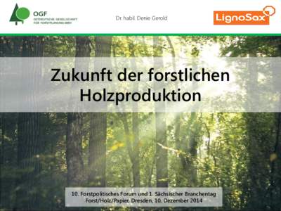 Dr. habil. Denie Gerold  Zukunft der forstlichen Holzproduktion  10. Forstpolitisches Forum und 1. Sächsischer Branchentag