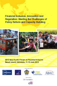 Financial Inclusion, Innovation and Regulation: Meeting the Challenges of Policy Reform and Capacity Building 2013 Asia-Pacific Forum on Financial Inclusion Batam Island, Indonesia, 11-12 June 2013