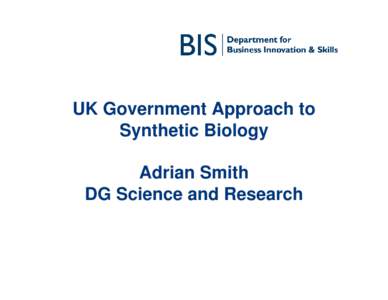 UK Government Approach to Synthetic Biology Adrian Smith DG Science and Research  UK Research Framework