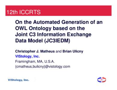12th ICCRTS On the Automated Generation of an OWL Ontology based on the Joint C3 Information Exchange Data Model (JC3IEDM) Christopher J. Matheus and Brian Ulicny