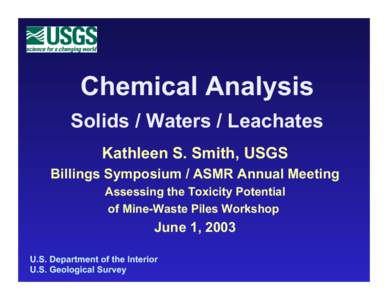 Chemical Analysis Solids / Waters / Leachates Kathleen S. Smith, USGS Billings Symposium / ASMR Annual Meeting Assessing the Toxicity Potential of Mine-Waste Piles Workshop