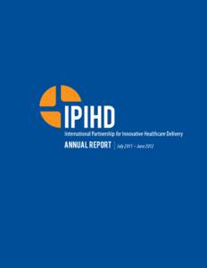 Annual Report  July 2011 – June 2012 International Partnership for Innovative Healthcare Delivery | Annual Report Contents