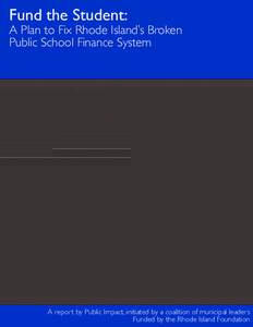 Fund the Student:  A Plan to Fix Rhode Island’s Broken Public School Finance System  A report by Public Impact, initiated by a coalition of municipal leaders