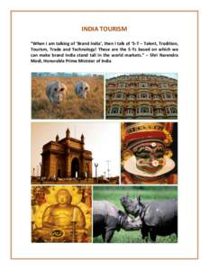 INDIA	
  TOURISM	
   	
   “When	
  I	
  am	
  talking	
  of	
  ‘Brand	
  India’,	
  then	
  I	
  talk	
  of	
  ‘5-­‐T	
   –	
   Talent,	
   Tradition,	
   Tourism,	
   Trade	
   and	
   