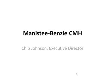 Manistee-Benzie CMH Chip Johnson, Executive Director 1  Manistee-Benzie Community Mental Health