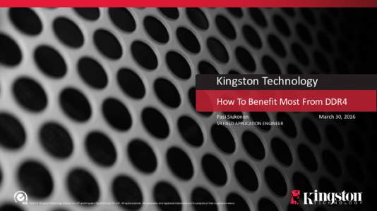 Kingston Technology How To Benefit Most From DDR4 Pasi Siukonen SR FIELD APPLICATION ENGINEER