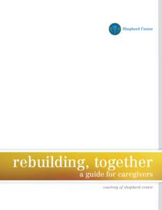 rebuilding, together a guide for caregivers courtesy of shepherd center You will likely get a lot of information about spinal cord injury in the coming days. Caregivers, well-meaning friends, the Internet,