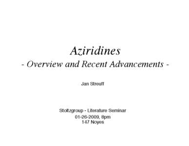 Aziridines - Overview and Recent Advancements Jan Streuff Stoltzgroup - Literature Seminar[removed], 8pm 147 Noyes