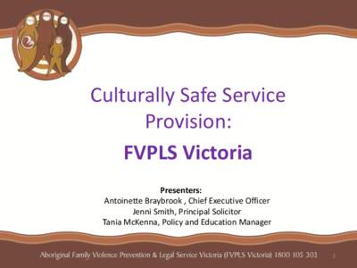 Culturally Safe Service Provision: FVPLS Victoria Presenters: Antoinette Braybrook , Chief Executive Officer Jenni Smith, Principal Solicitor