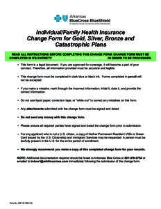 Individual/Family Health Insurance Change Form for Gold, Silver, Bronze and Catastrophic Plans READ ALL INSTRUCTIONS BEFORE COMPLETING THIS CHANGE FORM. CHANGE FORM MUST BE COMPLETED IN ITS ENTIRETY AND ALL PAGES MUST BE