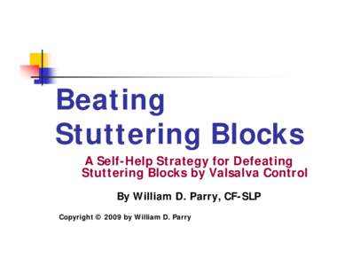 Beating Stuttering Blocks A Self-Help Strategy for Defeating Stuttering Blocks by Valsalva Control By William D. Parry, CF-SLP Copyright © 2009 by William D. Parry