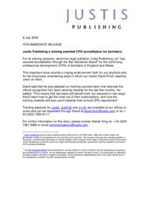 8 July 2008 FOR IMMEDIATE RELEASE Justis Publishing’s training awarded CPD accreditation for barristers For its training sessions, electronic legal publisher Justis Publishing Ltd 1 has secured accreditation through th