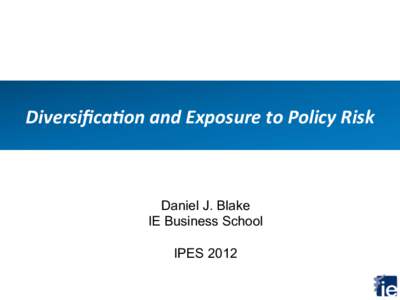 Diversiﬁca*on	
  and	
  Exposure	
  to	
  Policy	
  Risk	
    Daniel J. Blake IE Business School IPES 2012