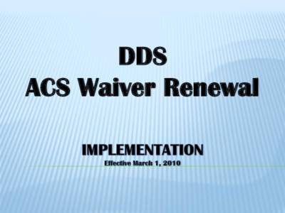 DDS ACS Waiver Renewal After today, you should know and be aware that:  A couple of new services are added/defined  A few separate services are going away