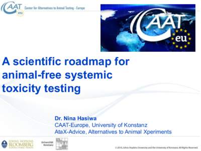 A scientific roadmap for animal-free systemic toxicity testing Dr. Nina Hasiwa CAAT-Europe, University of Konstanz AtaX-Advice, Alternatives to Animal Xperiments