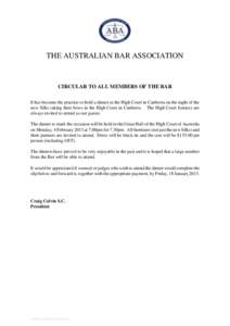 THE AUSTRALIAN BAR ASSOCIATION  CIRCULAR TO ALL MEMBERS OF THE BAR It has become the practice to hold a dinner at the High Court in Canberra on the night of the new Silks taking their bows in the High Court in Canberra. 