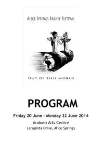 PROGRAM Friday 20 June - Monday 22 June 2014 Araluen Arts Centre Larapinta Drive, Alice Springs  Alice Spring Beanie Festival