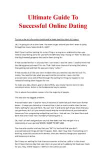 Ultimate Guide To Successful Online Dating Try not to be an information junkie and at least read this short full report. OK, I’m going to cut to the chase. You want to get laid and you don’t want to jump through too 