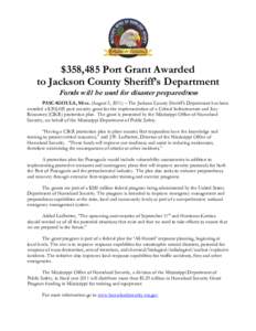 $358,485 Port Grant Awarded to Jackson County Sheriff’s Department Funds will be used for disaster preparedness PASCAGOULA, Miss. (August 5, 2011) – The Jackson County Sheriff’s Department has been awarded a $358,4