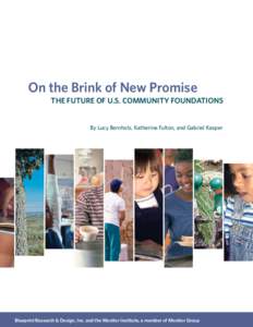 On the Brink of New Promise THE FUTURE OF U.S. COMMUNITY FOUNDATIONS By Lucy Bernholz, Katherine Fulton, and Gabriel Kasper  Blueprint Research & Design, Inc. and the Monitor Institute, a member of Monitor Group