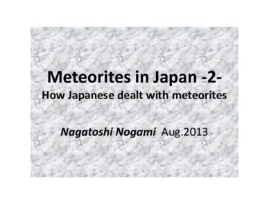 Meteorites in Japan ‐2‐ How Japanese dealt with meteorites  Nagatoshi Nogami Aug.2013 Introduction • In ancient time Japanese regarded witnessed 