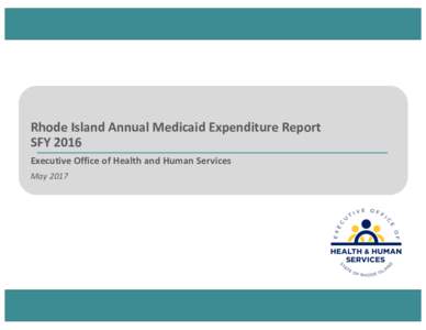 Rhode	Island	Annual	Medicaid	Expenditure	Report SFY	2016 Executive	Office	of	Health	and	Human	Services May	2017  Purpose	of	this	Report