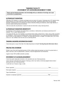 TANNING FACILITY STATEMENT OF ACKNOWLEDGEMENT FORM Please read the following information and acknowledge that you understand all warnings and accept all provisions by signing below.  ULTRAVIOLET RADIATION