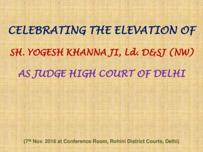 CELEBRATING THE ELEVATION OF SH. YOGESH KHANNA JI, Ld. D&SJ (NW) AS JUDGE HIGH COURT OF DELHI  (7th Novat Conference Room, Rohini District Courts, Delhi)