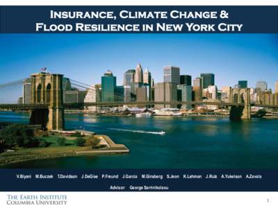 Insurance, Climate Change & Flood Resilience in New York City V.Biyani M.Buczek T.Davidson J.DeGise P.Freund J.Garcia M.Ginsberg S.Jeon K.Lehman J.Ruiz A.Yukelson A.Zavala Advisor: George Sarrinikolaou	
   1