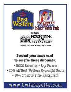 Present your maze card to receive these discounts: •BOGO Buccaneer Bay Passes •20% off Best Western Overnight Room •10% off Hour Time Restaurant