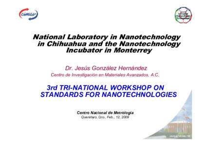 National Laboratory in Nanotechnology in Chihuahua and the Nanotechnology Incubator in Monterrey Dr. Jesús González Hernández Centro de Investigación en Materiales Avanzados, A.C.