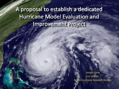 A proposal to establish a dedicated Hurricane Model Evaluation and Improvement Project Joseph Cione Eric Uhlhorn
