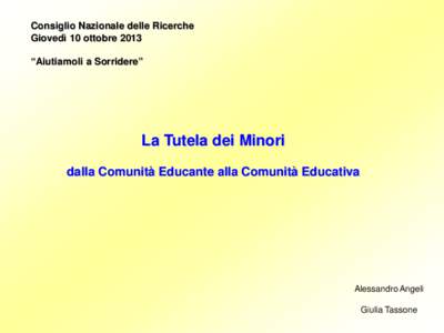 Consiglio Nazionale delle Ricerche Giovedì 10 ottobre 2013 “Aiutiamoli a Sorridere” La Tutela dei Minori dalla Comunità Educante alla Comunità Educativa