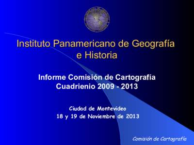 Instituto Panamericano de Geografía e Historia Informe Comisión de Cartografía CuadrienioCiudad de Montevideo 18 y 19 de Noviembre de 2013