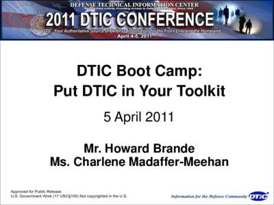 DTIC Boot Camp: Put DTIC in Your Toolkit 5 April 2011 Mr. Howard Brande Ms. Charlene Madaffer-Meehan