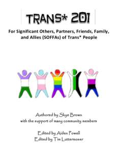 For Significant Others, Partners, Friends, Family, and Allies (SOFFAs) of Trans* People Authored by Skye Brown with the support of many community members Edited by Aiden Powell