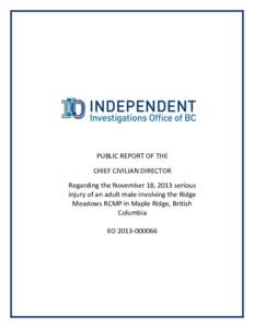 PUBLIC REPORT OF THE CHIEF CIVILIAN DIRECTOR Regarding the November 18, 2013 serious injury of an adult male involving the Ridge Meadows RCMP in Maple Ridge, British Columbia