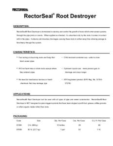 ®  RectorSeal Root Destroyer DESCRIPTION: RectorSeal® Root Destroyer is formulated to destroy and control the growth of roots which enter sewer systems through the pipe joints or cracks. When applied as directed, it is