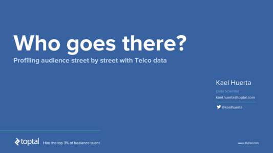 Who goes there? Profiling audience street by street with Telco data Kael Huerta Data Scientist  @kaelhuerta
