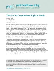 There Is No Constitutional Right to Smoke February 2004 Revised April 2005 I. INTRODUCTION Laws that limit how and where people may smoke should survive a legal challenge claiming that smoking is protected by the state o