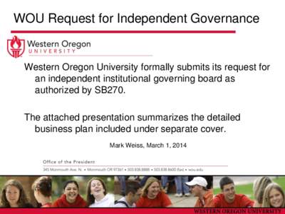 WOU Request for Independent Governance  Western Oregon University formally submits its request for an independent institutional governing board as authorized by SB270. The attached presentation summarizes the detailed